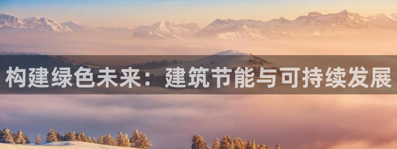 e尊国际-e尊国际官网：构建绿色未来：建筑节能与可持续发展