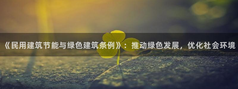 e尊国际的手机登录网站：《民用建筑节能与绿色建筑条例》：推动绿色发展，优化社会环境