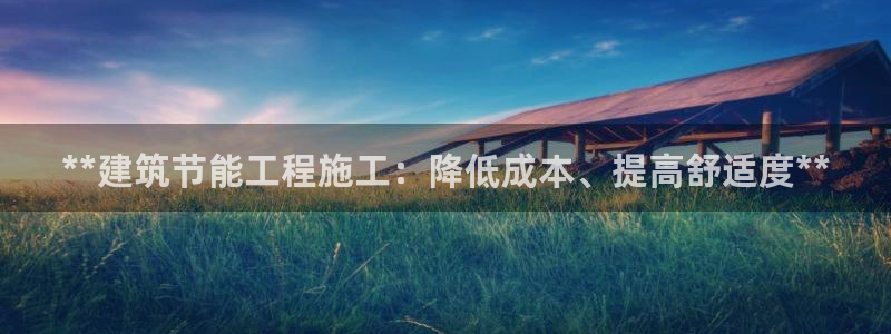 e尊官网：**建筑节能工程施工：降低成本、提高舒适度**