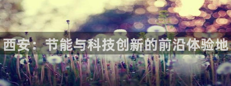e尊国际7779：西安：节能与科技创新的前沿体验地