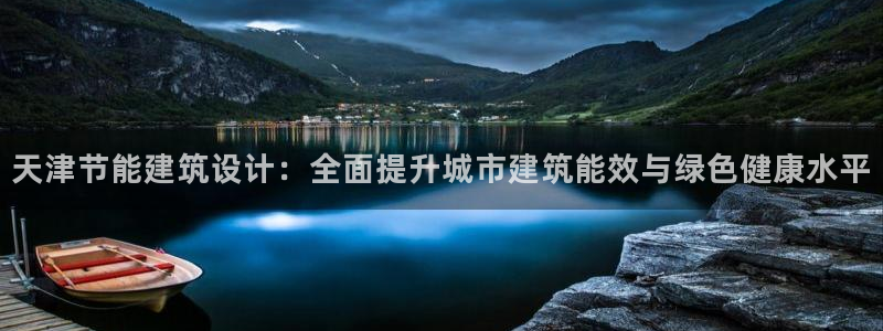 e尊国际地址：天津节能建筑设计：全面提升城市建筑能效与绿色健康水平