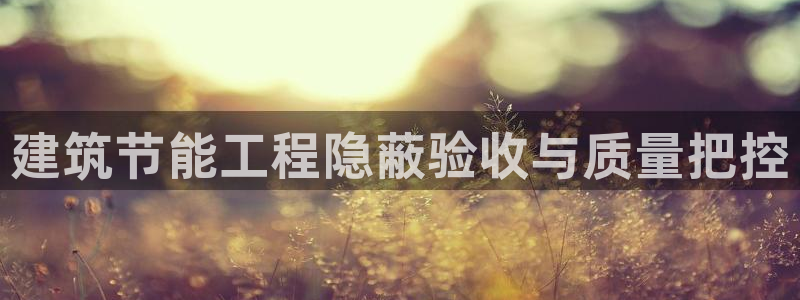 e尊电竞：建筑节能工程隐蔽验收与质量把控