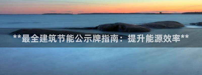 e尊国际客户端：**最全建筑节能公示牌指南：提升能源效率**