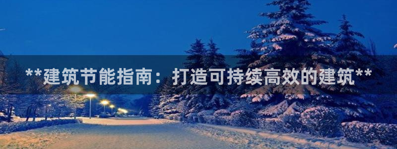 e尊国际客服：**建筑节能指南：打造可持续高效的建筑**