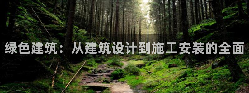e尊国际app：绿色建筑：从建筑设计到施工安装的全面