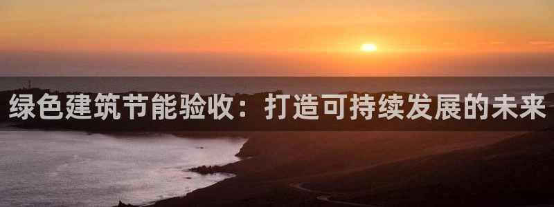 尊亿游戏国际官网：绿色建筑节能验收：打造可持续发展的未来
