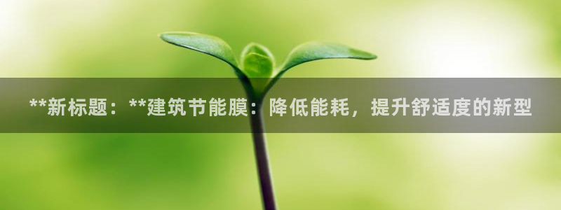 e尊国际的手机登录网站：**新标题：**建筑节能膜：降低能耗，提升舒适度的新型