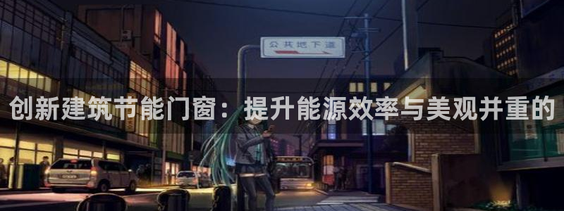 e尊国际地址：创新建筑节能门窗：提升能源效率与美观并重的