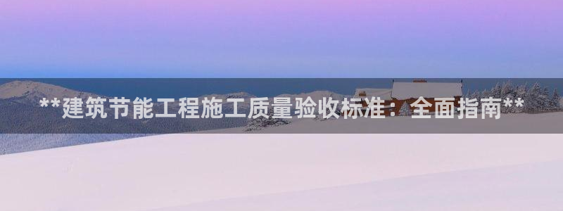 e尊国际客户端：**建筑节能工程施工质量验收标准：全面指南**