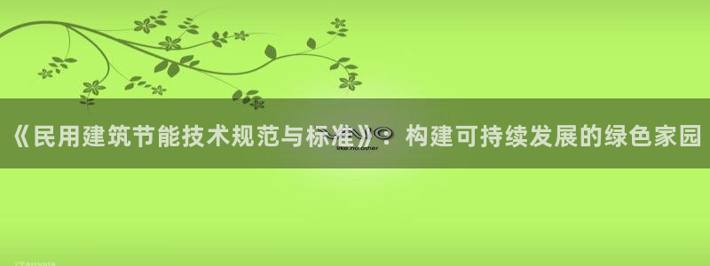 e尊国际是干什么的：《民用建筑节能技术规范与标准》：构建可持续发展的绿色家园