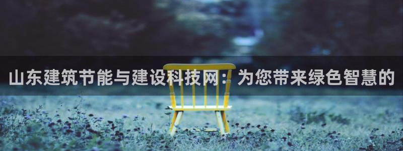 e尊国际的手机登录网站：山东建筑节能与建设科技网：为您带来绿色智慧的