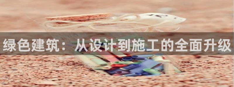e尊国际官网·网址：绿色建筑：从设计到施工的全面升级