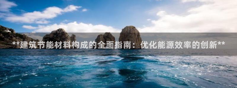 e尊国际官网app：**建筑节能材料构成的全面指南：优化能源效率的创新**