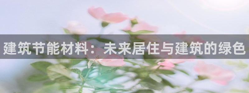 e尊国际是个黑网：建筑节能材料：未来居住与建筑的绿色