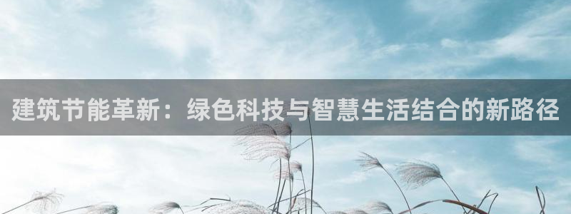 e尊体育：建筑节能革新：绿色科技与智慧生活结合的新路径