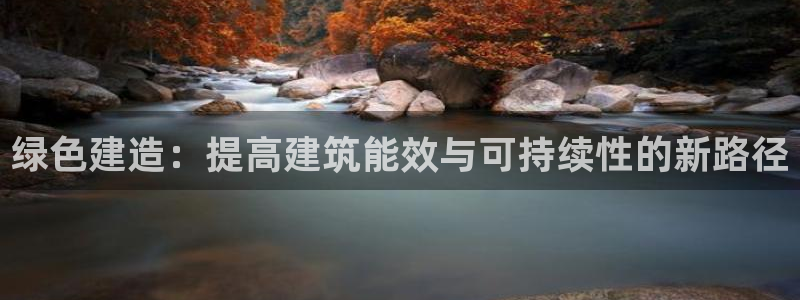 e尊平台：绿色建造：提高建筑能效与可持续性的新路径