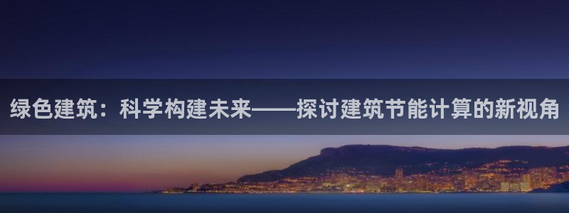 e尊国际官网·网址：绿色建筑：科学构建未来——探讨建筑节能计算的新视角