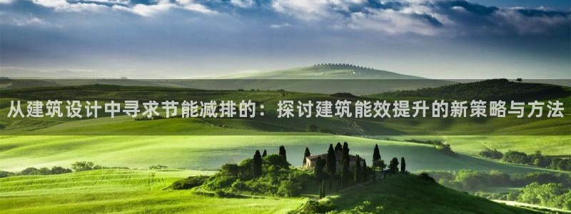 e尊国际的手机登录网站：从建筑设计中寻求节能减排的：探讨建筑能效提升的新策略与方法