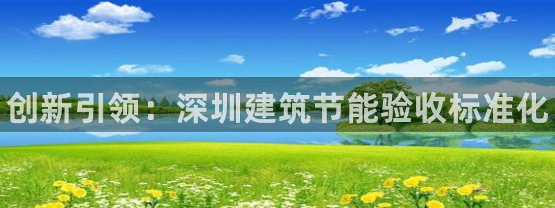 e尊国际平台：创新引领：深圳建筑节能验收标准化