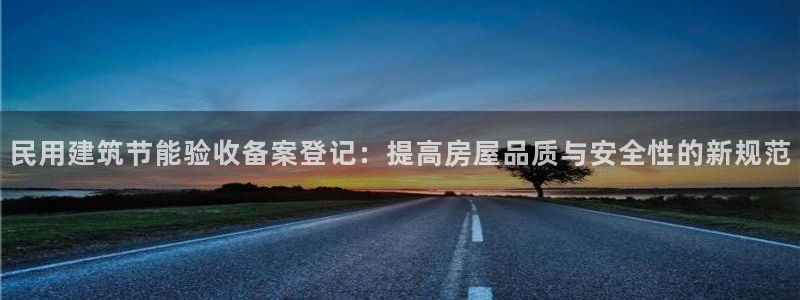 尊亿娱乐国际官网：民用建筑节能验收备案登记：提高房屋品质与安全性的新规范