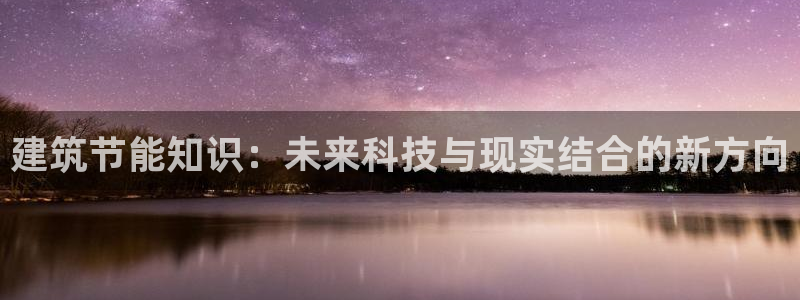 e尊国际客服：建筑节能知识：未来科技与现实结合的新方向