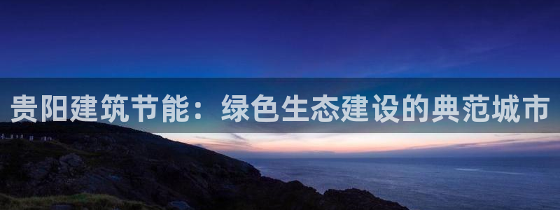 e尊国际平台：贵阳建筑节能：绿色生态建设的典范城市