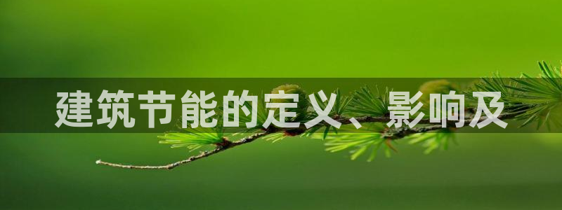 e尊国际客服：建筑节能的定义、影响及