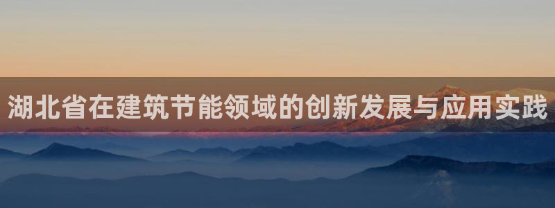 e尊官网：湖北省在建筑节能领域的创新发展与应用实践