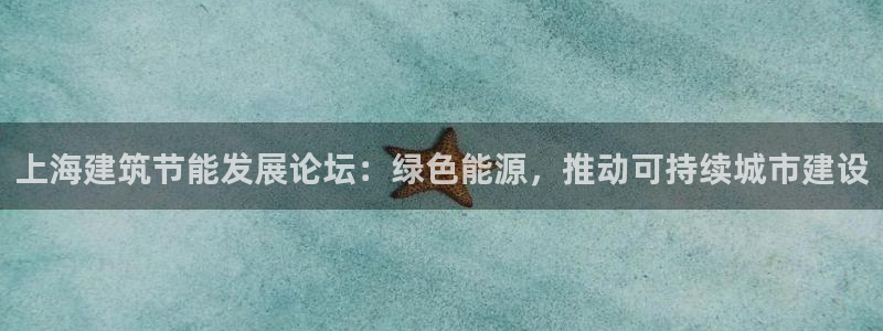 e尊国际app：上海建筑节能发展论坛：绿色能源，推动可持续城市建设