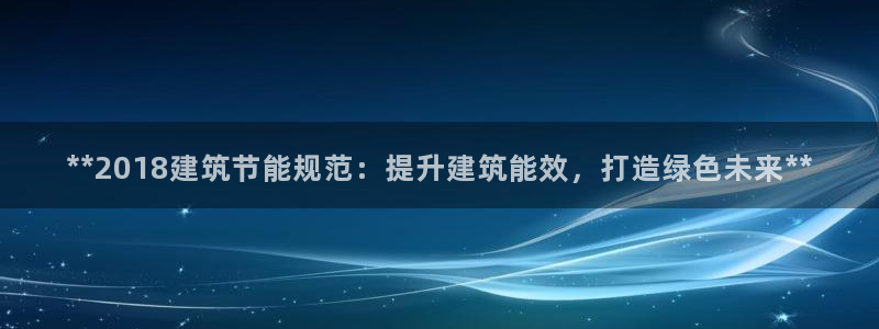 e尊国际app：**2018建筑节能规范：提升建筑能效，打造绿色未来**