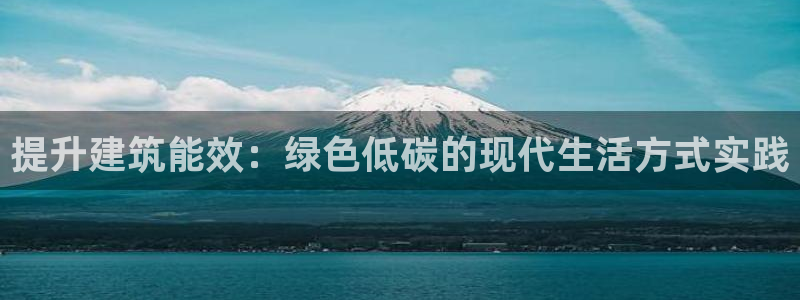e尊国际客户端：提升建筑能效：绿色低碳的现代生活方式实践