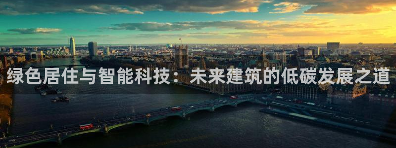 e尊国际平台：绿色居住与智能科技：未来建筑的低碳发展之道
