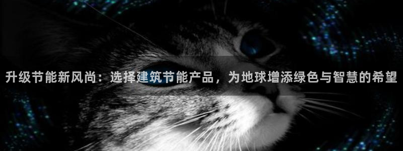 尊亿游戏国际官网：升级节能新风尚：选择建筑节能产品，为地球增添绿色与智慧的希望