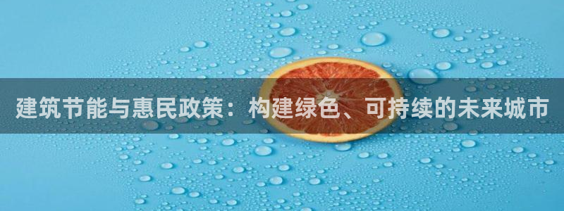 e尊国际-e尊国际官网：建筑节能与惠民政策：构建绿色、可持续的未来城市