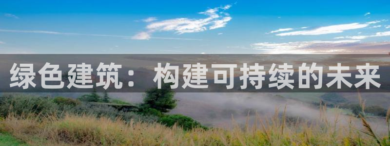 e尊国际平台：绿色建筑：构建可持续的未来