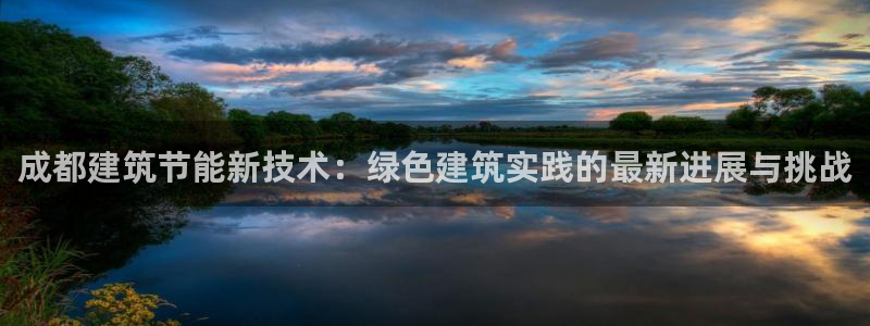 e尊电竞：成都建筑节能新技术：绿色建筑实践的最新进展与挑战