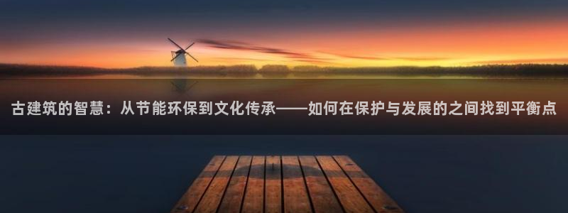 e尊国际平台：古建筑的智慧：从节能环保到文化传承——如何在保护与发展的之间找到平衡点