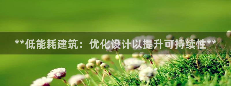e尊国际官网·网址：**低能耗建筑：优化设计以提升可持续性**