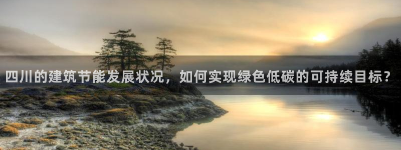 e尊体育：四川的建筑节能发展状况，如何实现绿色低碳的可持续目标？