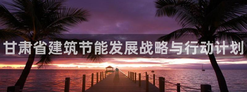 e尊体育：甘肃省建筑节能发展战略与行动计划