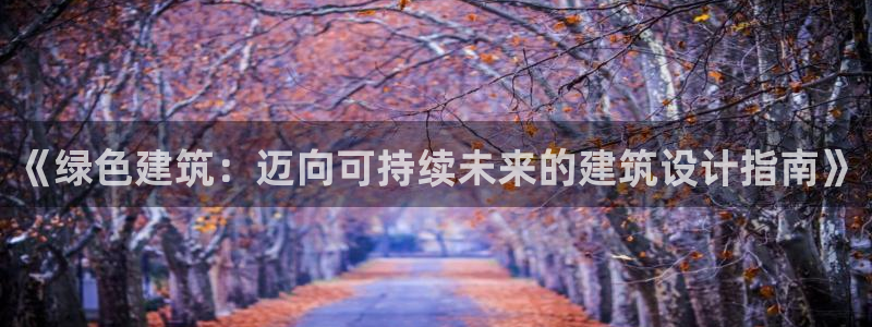 e尊国际平台：《绿色建筑：迈向可持续未来的建筑设计指南》