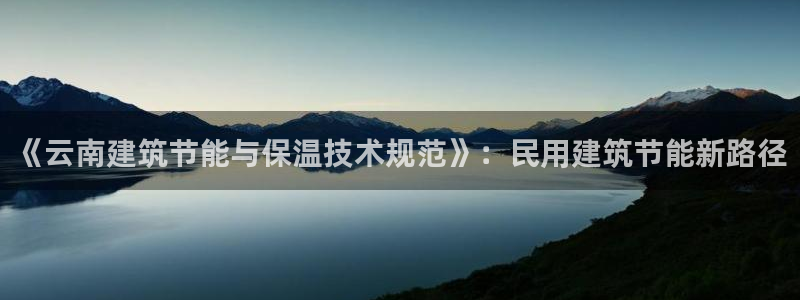 e尊官网：《云南建筑节能与保温技术规范》：民用建筑节能新路径