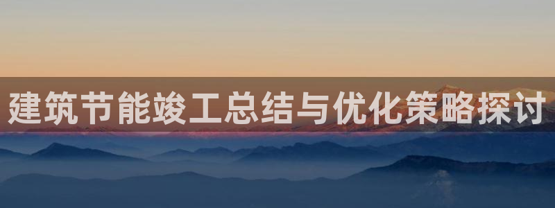 e尊国际娱乐官网地址：建筑节能竣工总结与优化策略探讨