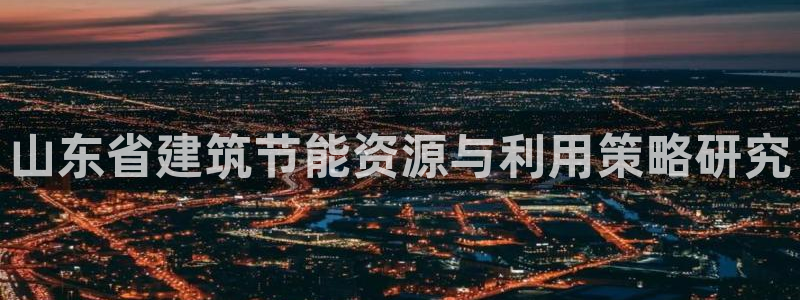 e尊国际娱乐官网地址：山东省建筑节能资源与利用策略研究