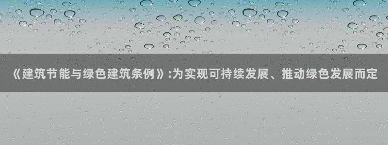 e尊国际客户端下载：《建筑节能与绿色建筑条例》:为实现可持续发展、推动绿色发展而定